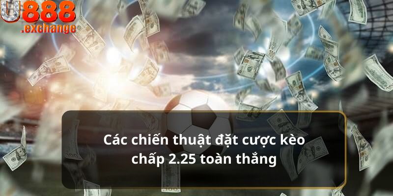 Chia sẻ kinh nghiệm đặt kèo chấp 2.25 trái chuẩn xác 